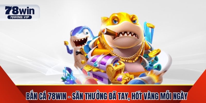 Bắn Cá 78Win - Săn Thưởng Đã Tay, Hốt Vàng Mỗi Ngày
