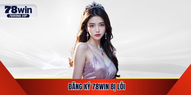 Đăng Ký 78win Bị Lỗi - Nguyên Nhân Và Mẹo Xử Lý Hiệu Quả 