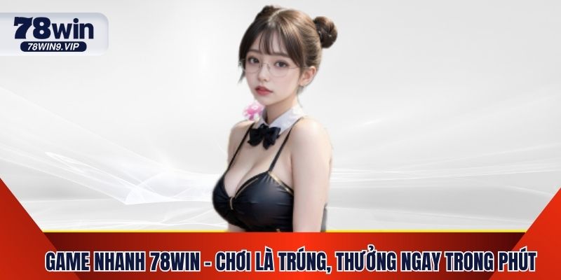 Game Nhanh 78Win - Chơi Là Trúng, Thưởng Ngay Trong Phút