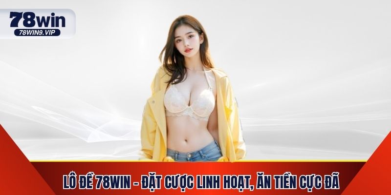 Lô Đề 78Win - Đặt Cược Linh Hoạt, Ăn Tiền Cực Đã 